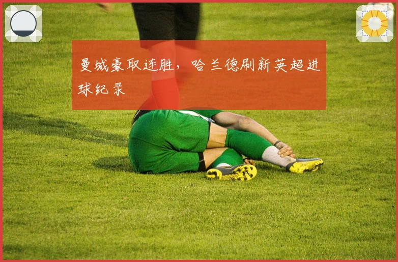 曼城豪取连胜，哈兰德刷新英超进球纪录