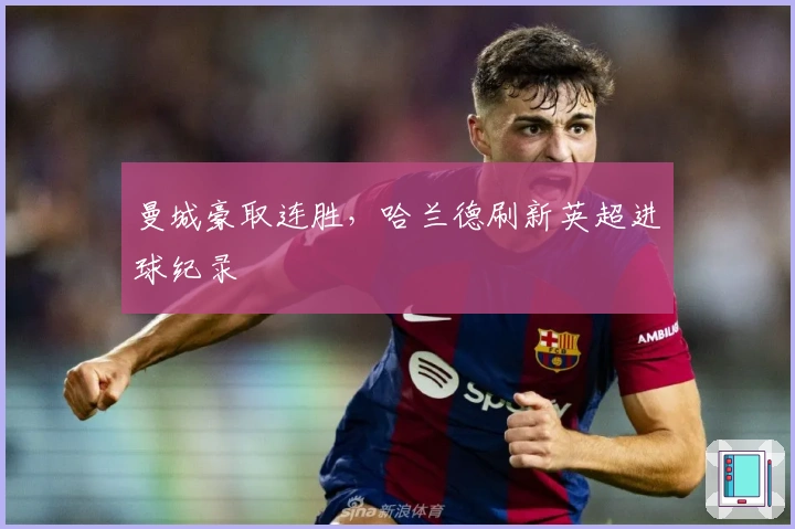 曼城豪取连胜，哈兰德刷新英超进球纪录