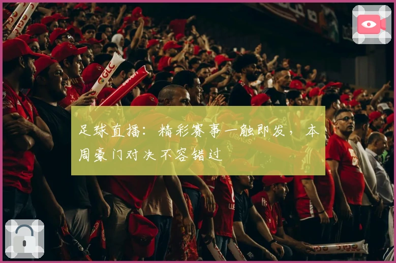 足球直播:精彩赛事一触即发,本周豪门对决不容错过