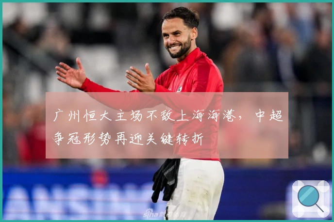广州恒大主场不敌上海海港，中超争冠形势再迎关键转折