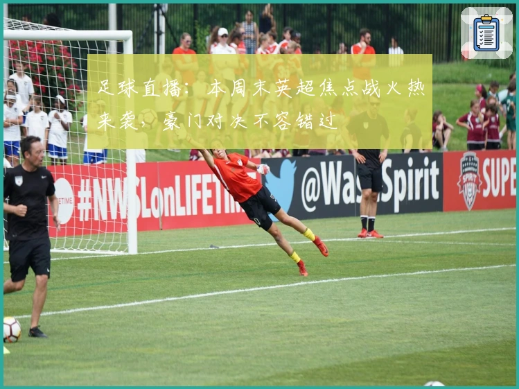 足球直播：本周末英超焦点战火热来袭，豪门对决不容错过