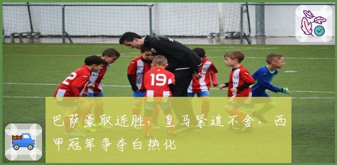 巴萨豪取连胜，皇马紧追不舍，西甲冠军争夺白热化