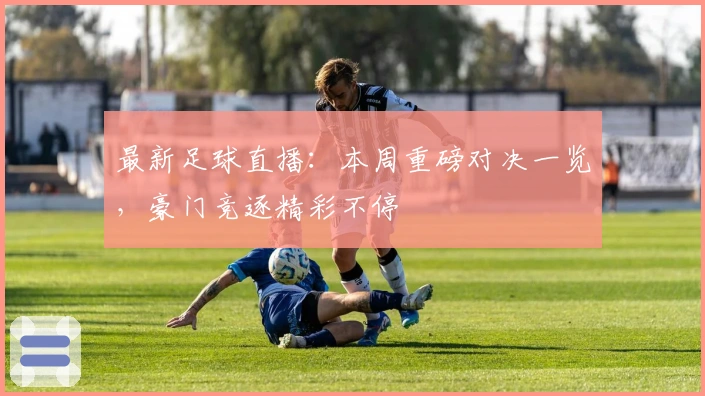 最新足球直播：本周重磅对决一览，豪门竞逐精彩不停