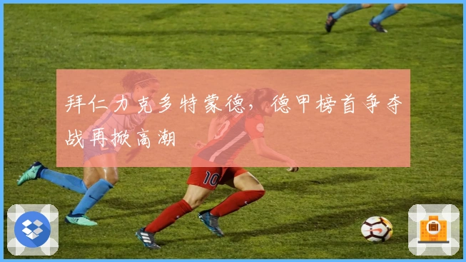 拜仁力克多特蒙德，德甲榜首争夺战再掀高潮