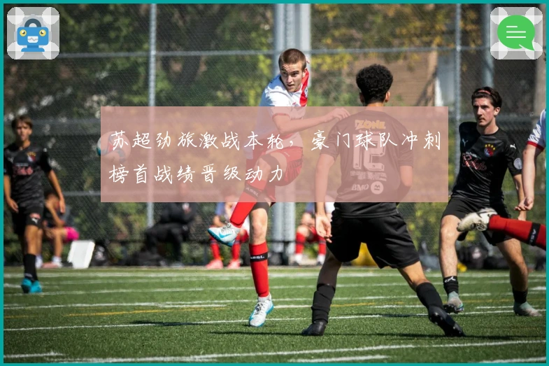 苏超劲旅激战本轮，豪门球队冲刺榜首战绩晋级动力